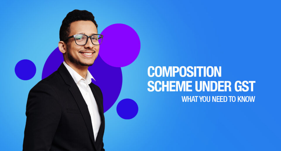 EVERYTHING YOU NEED TO KNOW ABOUT THE COMPOSITION SCHEME UNDER GST