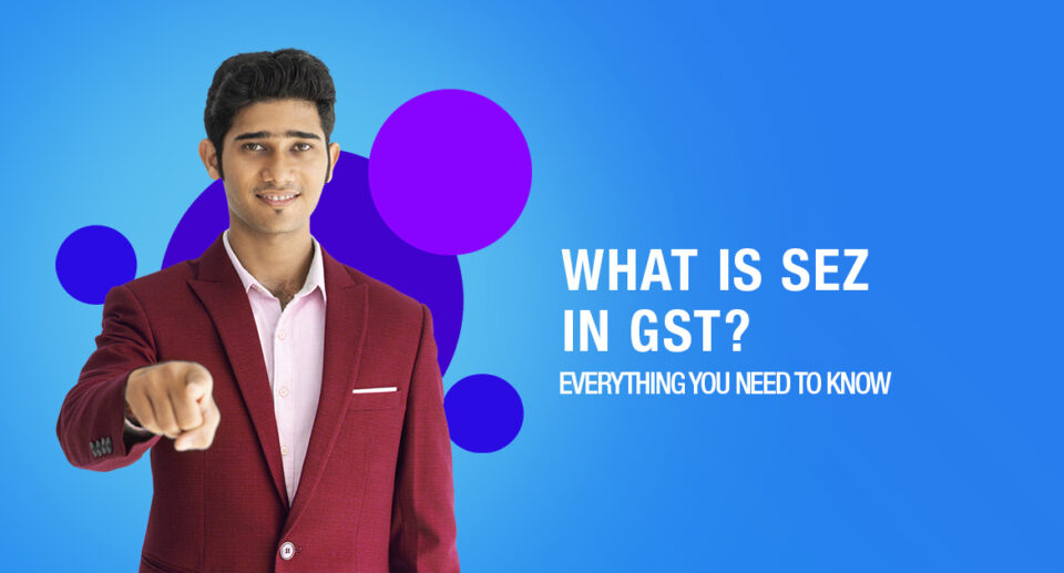 What is SEZ in GST? Everything You Need To Know