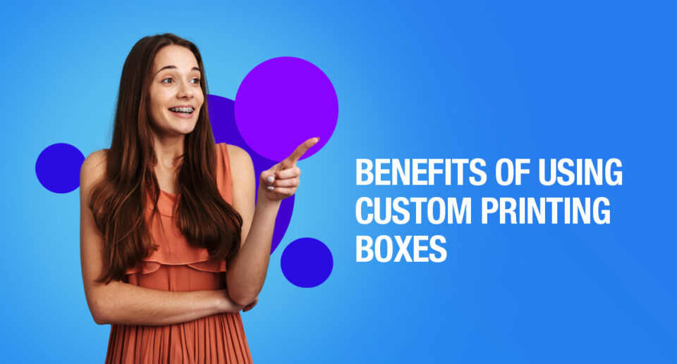 Benefits of Using Custom Printing Boxes 
