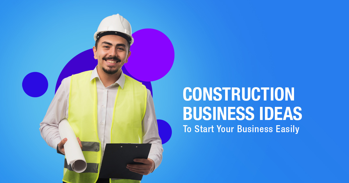 Construction Business Ideas To Start Your Business Easily