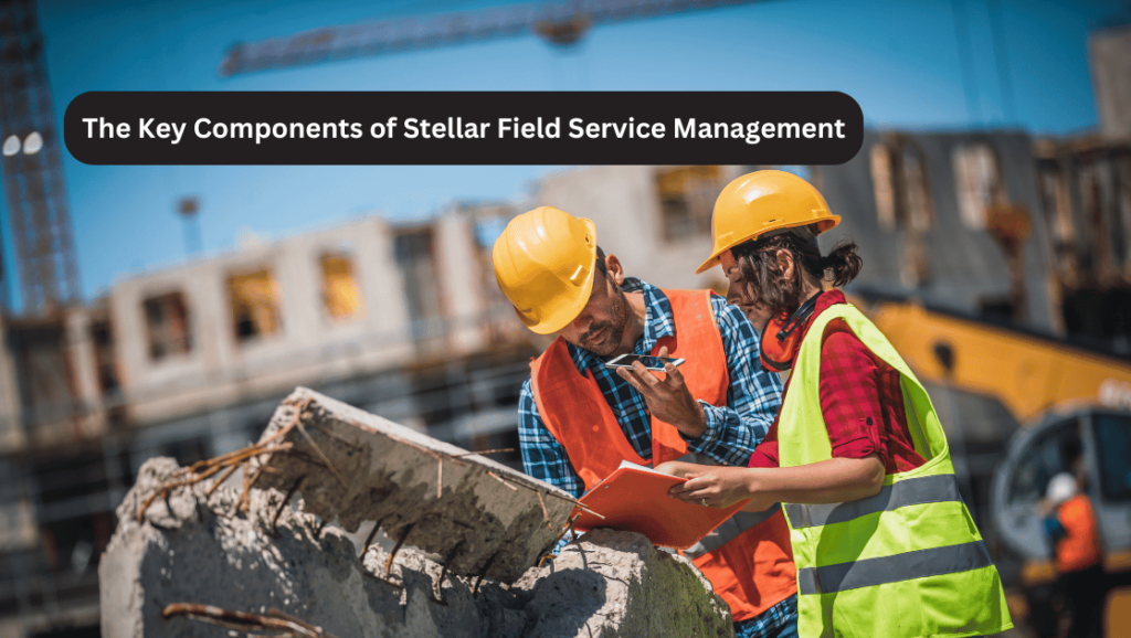 The Key Components of Stellar Field Service Management