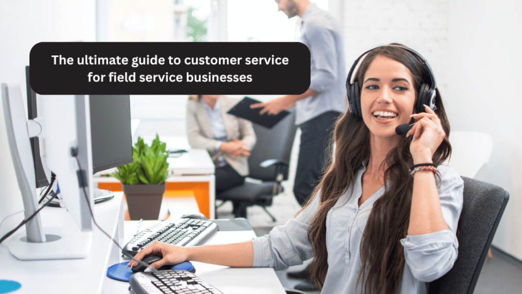 The ultimate guide to customer service for field service businesses